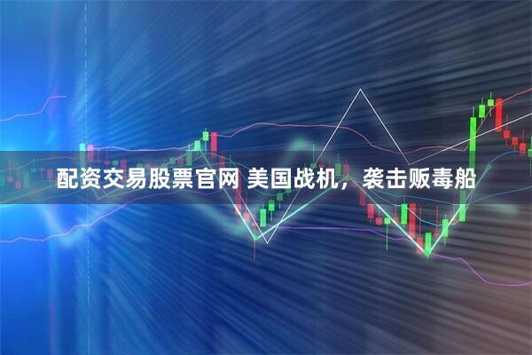 配资交易股票官网 美国战机，袭击贩毒船