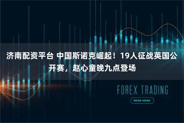 济南配资平台 中国斯诺克崛起！19人征战英国公开赛，赵心童晚九点登场