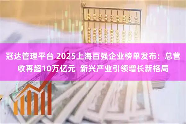 冠达管理平台 2025上海百强企业榜单发布：总营收再超10万亿元  新兴产业引领增长新格局