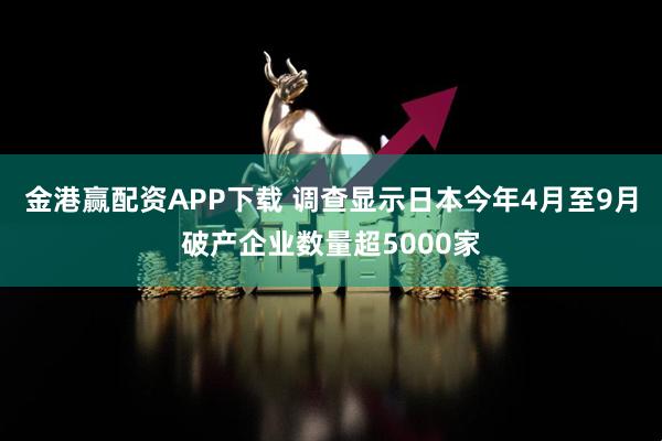 金港赢配资APP下载 调查显示日本今年4月至9月破产企业数量超5000家