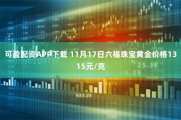 可盈配资APP下载 11月17日六福珠宝黄金价格1315元/克