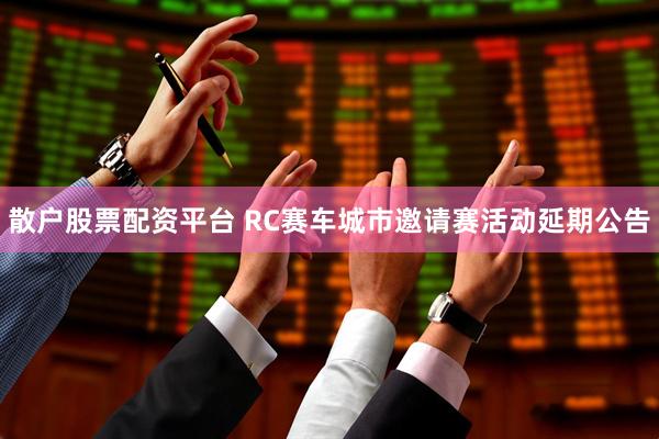 散户股票配资平台 RC赛车城市邀请赛活动延期公告