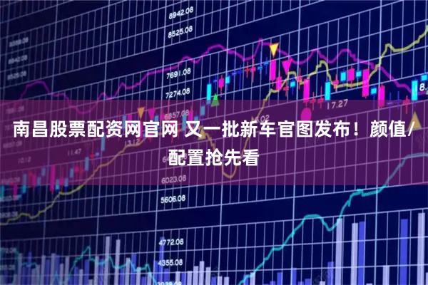 南昌股票配资网官网 又一批新车官图发布！颜值/配置抢先看