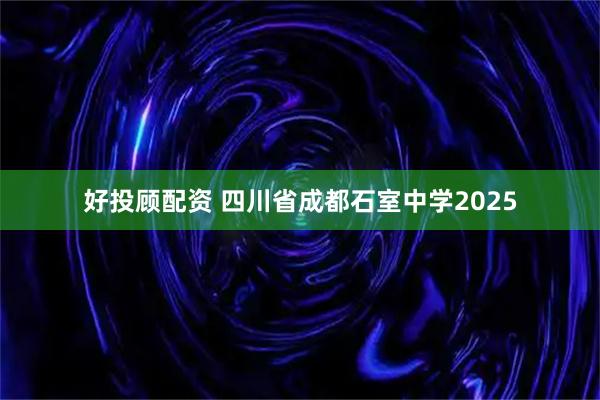 好投顾配资 四川省成都石室中学2025