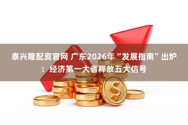 泰兴隆配资官网 广东2026年“发展指南”出炉：经济第一大省释放五大信号