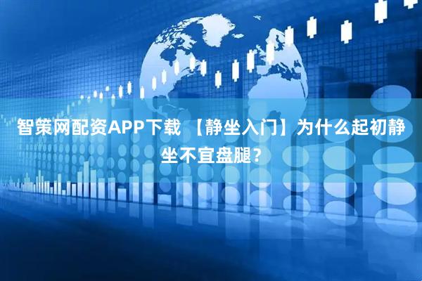 智策网配资APP下载 【静坐入门】为什么起初静坐不宜盘腿？