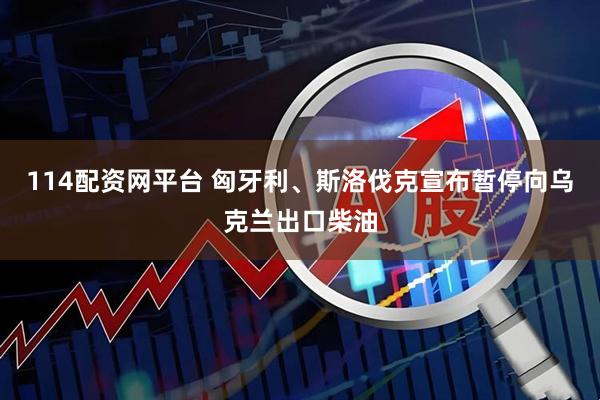 114配资网平台 匈牙利、斯洛伐克宣布暂停向乌克兰出口柴油